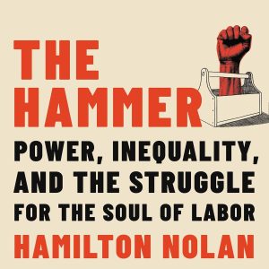The Hammer: Power, Inequality, and the Struggle for the Soul of Labor
